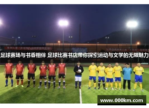 足球赛场与书香相伴 足球比赛书店带你探索运动与文学的无限魅力